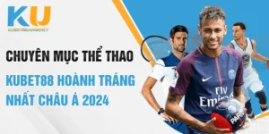 Chuyên mục thể thao Kubet88 hoành tráng nhất Châu Á 2024